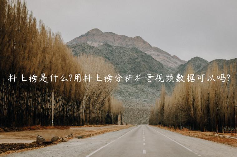 抖上榜是什么?用抖上榜分析抖音視頻數(shù)據(jù)可以嗎?